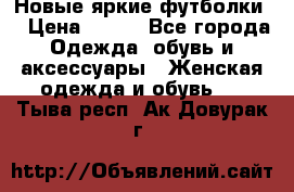 Новые яркие футболки  › Цена ­ 550 - Все города Одежда, обувь и аксессуары » Женская одежда и обувь   . Тыва респ.,Ак-Довурак г.